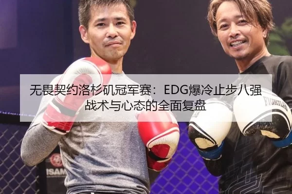 无畏契约洛杉矶冠军赛：EDG爆冷止步八强 战术与心态的全面复盘